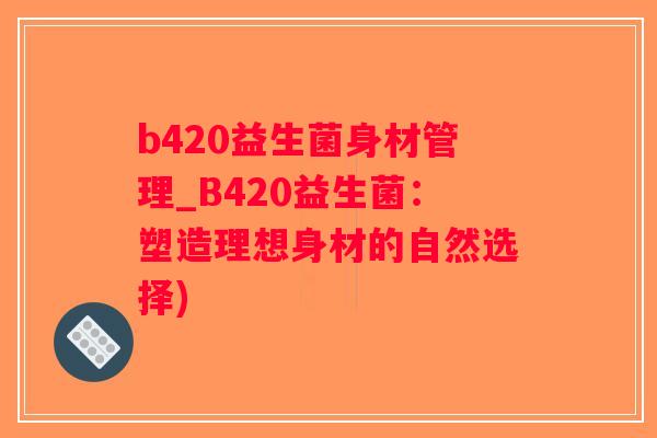 b420益生菌身材管理_B420益生菌：塑造理想身材的自然选择)