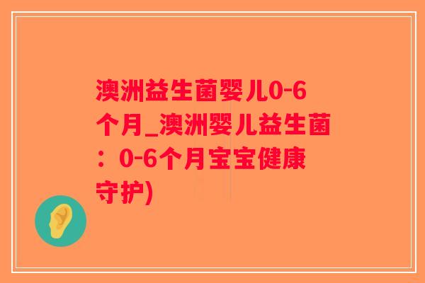 澳洲益生菌婴儿0-6个月_澳洲婴儿益生菌:0-6个月宝宝健康守护) 澳洲益生菌婴儿0-6个月_澳洲婴儿益生菌:0-6个月宝宝健康守护)