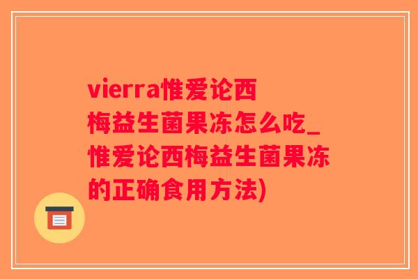 vierra惟爱论西梅益生菌果冻怎么吃_惟爱论西梅益生菌果冻的正确食用方法)