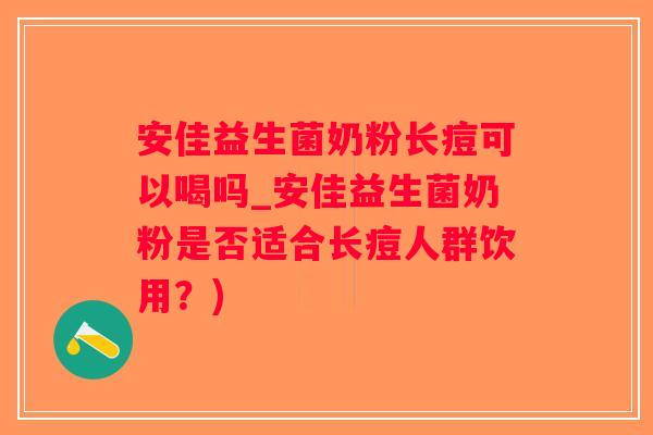 安佳益生菌奶粉长痘可以喝吗_安佳益生菌奶粉是否适合长痘人群饮用？)