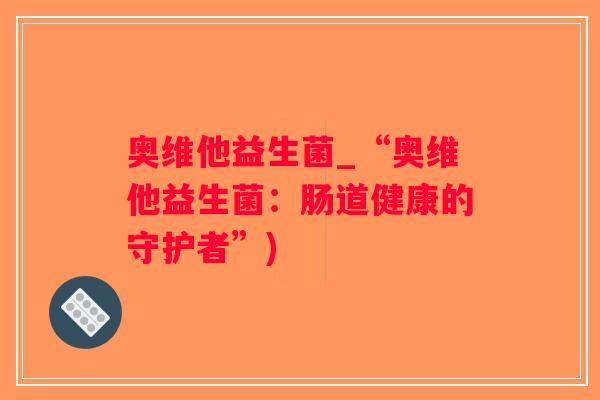 奥维他益生菌_“奥维他益生菌：肠道健康的守护者”)