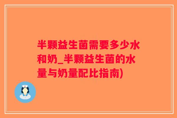 半颗益生菌需要多少水和奶_半颗益生菌的水量与奶量配比指南)