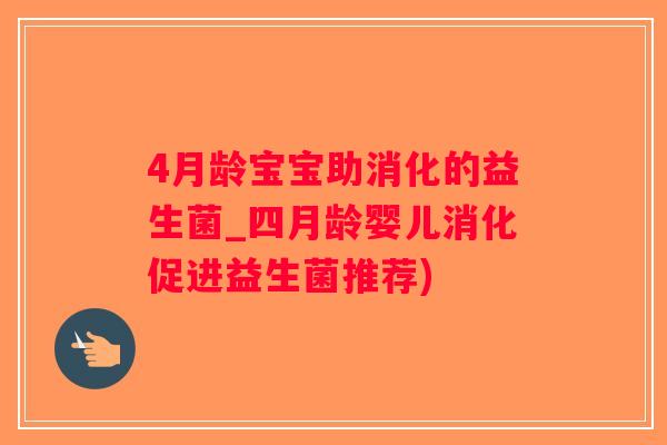 4月龄宝宝助消化的益生菌_四月龄婴儿消化促进益生菌推荐)