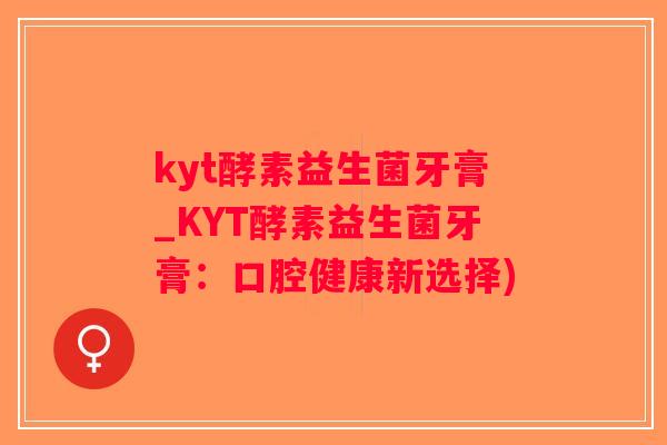 kyt酵素益生菌牙膏_KYT酵素益生菌牙膏:口腔健康新选择) kyt酵素益生菌牙膏_KYT酵素益生菌牙膏:口腔健康新选择)