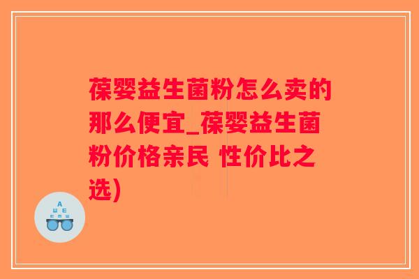 葆婴益生菌粉怎么卖的那么便宜_葆婴益生菌粉价格亲民 性价比之选) 葆婴益生菌粉怎么卖的那么便宜_葆婴益生菌粉价格亲民 性价比之选)