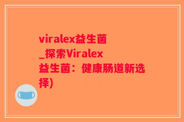 viralex益生菌_探索Viralex益生菌:健康肠道新选择) viralex益生菌_探索Viralex益生菌:健康肠道新选择)
