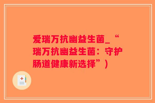 爱瑞万抗幽益生菌_“瑞万抗幽益生菌：守护肠道健康新选择”)