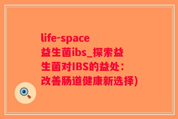 life-space益生菌ibs_探索益生菌对IBS的益处：改善肠道健康新选择)