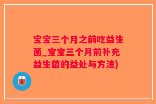 宝宝三个月之前吃益生菌_宝宝三个月前补充益生菌的益处与方法)