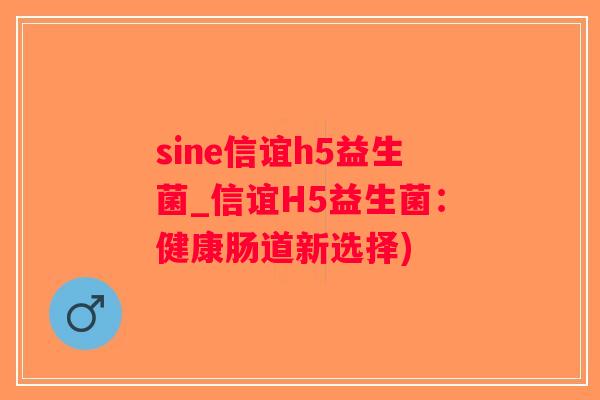 sine信谊h5益生菌_信谊H5益生菌:健康肠道新选择) sine信谊h5益生菌_信谊H5益生菌:健康肠道新选择)