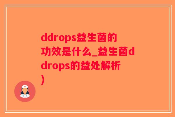 ddrops益生菌的功效是什么_益生菌ddrops的益处解析)