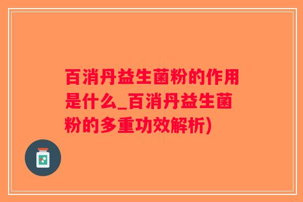 百消丹益生菌粉的作用是什么_百消丹益生菌粉的多重功效解析)
