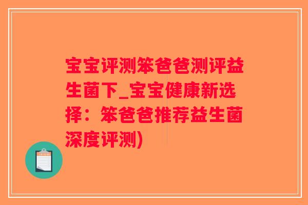 宝宝评测笨爸爸测评益生菌下_宝宝健康新选择：笨爸爸推荐益生菌深度评测)