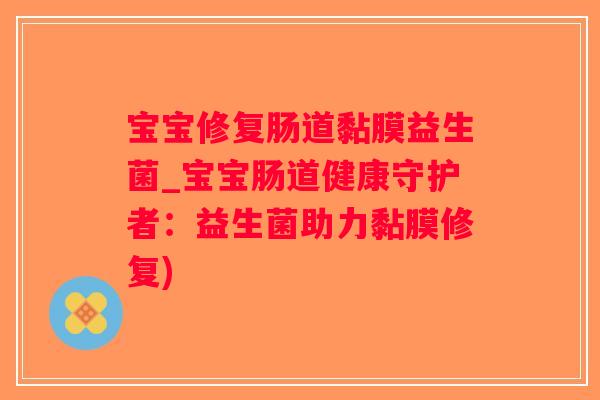 宝宝修复肠道黏膜益生菌_宝宝肠道健康守护者：益生菌助力黏膜修复)