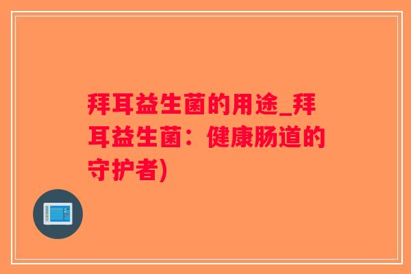 拜耳益生菌的用途_拜耳益生菌：健康肠道的守护者)
