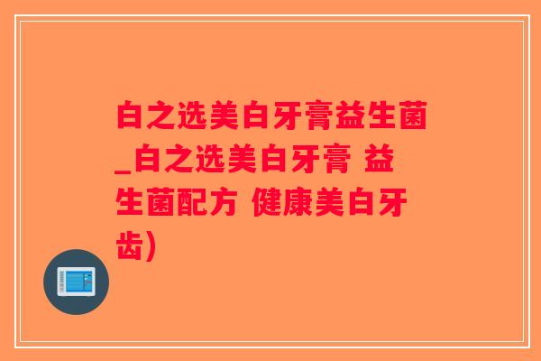 白之选美白牙膏益生菌_白之选美白牙膏 益生菌配方 健康美白牙齿) 白之选美白牙膏益生菌_白之选美白牙膏 益生菌配方 健康美白牙齿)