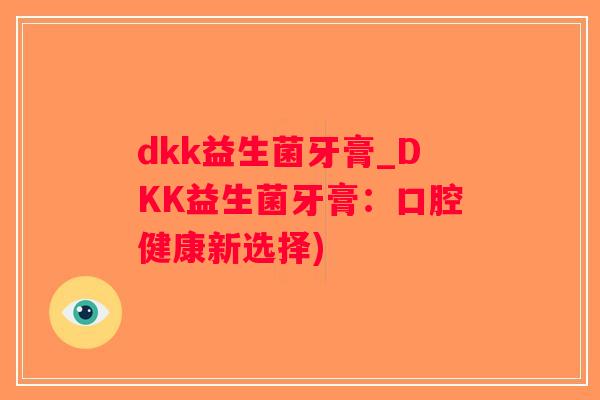 dkk益生菌牙膏_DKK益生菌牙膏：口腔健康新选择)