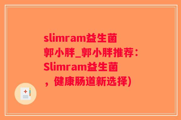 slimram益生菌郭小胖_郭小胖推荐：Slimram益生菌，健康肠道新选择)