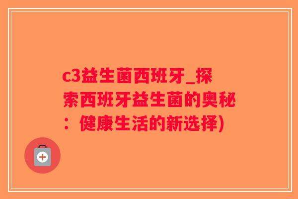 c3益生菌西班牙_探索西班牙益生菌的奥秘:健康生活的新选择) c3益生菌西班牙_探索西班牙益生菌的奥秘:健康生活的新选择)