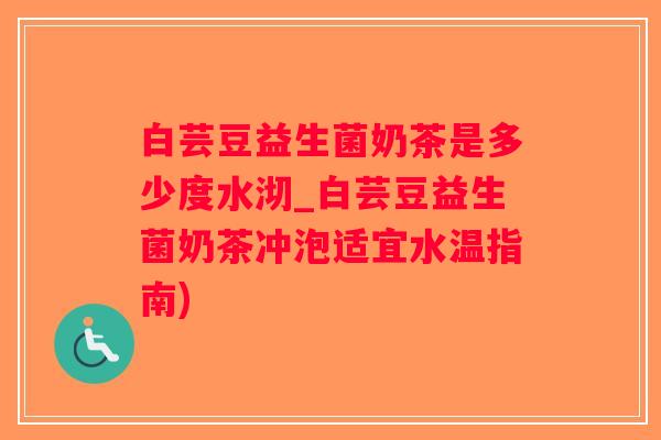 白芸豆益生菌奶茶是多少度水沏_白芸豆益生菌奶茶冲泡适宜水温指南) 白芸豆益生菌奶茶是多少度水沏_白芸豆益生菌奶茶冲泡适宜水温指南)