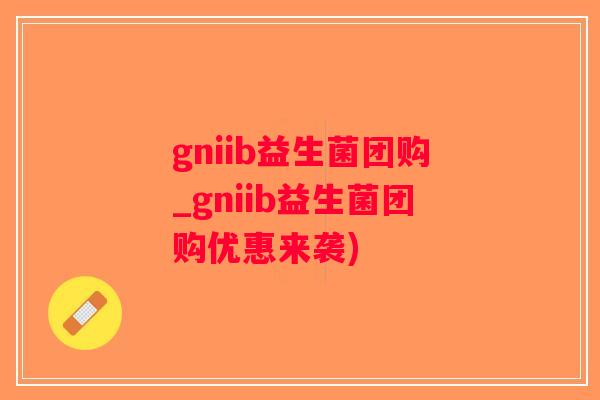 gniib益生菌团购_gniib益生菌团购优惠来袭) gniib益生菌团购_gniib益生菌团购优惠来袭)