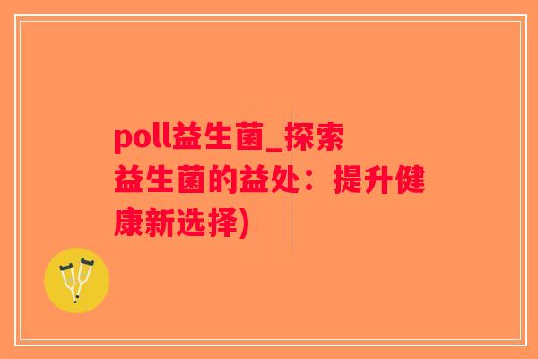 poll益生菌_探索益生菌的益处:提升健康新选择) poll益生菌_探索益生菌的益处:提升健康新选择)
