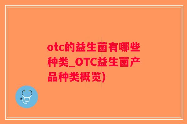 otc的益生菌有哪些种类_OTC益生菌产品种类概览)