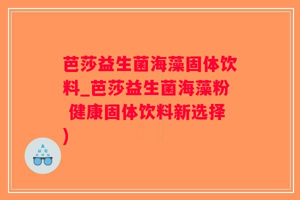 芭莎益生菌海藻固体饮料_芭莎益生菌海藻粉 健康固体饮料新选择)