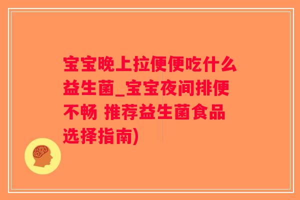 宝宝晚上拉便便吃什么益生菌_宝宝夜间排便不畅 推荐益生菌食品选择指南)