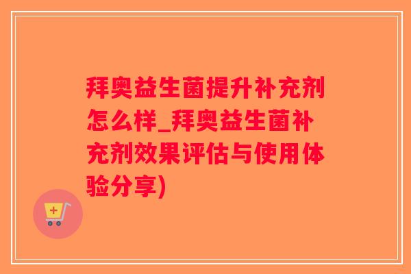 拜奥益生菌提升补充剂怎么样_拜奥益生菌补充剂效果评估与使用体验分享) 拜奥益生菌提升补充剂怎么样_拜奥益生菌补充剂效果评估与使用体验分享)