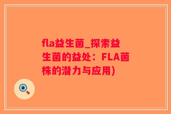 fla益生菌_探索益生菌的益处：FLA菌株的潜力与应用)