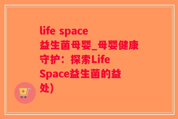 life space益生菌母婴_母婴健康守护:探索Life Space益生菌的益处) life space益生菌母婴_母婴健康守护:探索Life Space益生菌的益处)