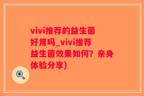 vivi推荐的益生菌好用吗_vivi推荐益生菌效果如何？亲身体验分享)