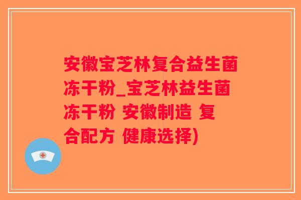 安徽宝芝林复合益生菌冻干粉_宝芝林益生菌冻干粉 安徽制造 复合配方 健康选择)