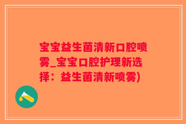 宝宝益生菌清新口腔喷雾_宝宝口腔护理新选择：益生菌清新喷雾)