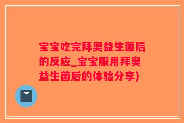 宝宝吃完拜奥益生菌后的反应_宝宝服用拜奥益生菌后的体验分享)