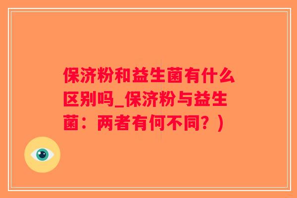 保济粉和益生菌有什么区别吗_保济粉与益生菌：两者有何不同？)