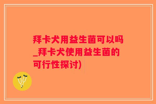 拜卡犬用益生菌可以吗_拜卡犬使用益生菌的可行性探讨)