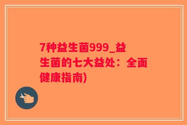 7种益生菌999_益生菌的七大益处:全面健康指南) 7种益生菌999_益生菌的七大益处:全面健康指南)