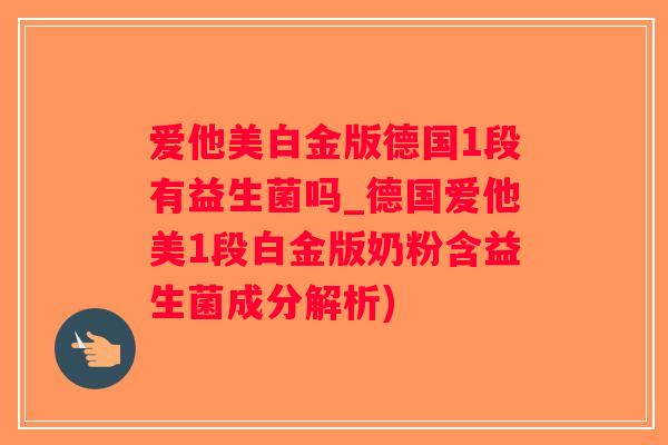 爱他美白金版德国1段有益生菌吗_德国爱他美1段白金版奶粉含益生菌成分解析)