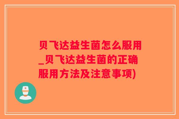 贝飞达益生菌怎么服用_贝飞达益生菌的正确服用方法及注意事项) 贝飞达益生菌怎么服用_贝飞达益生菌的正确服用方法及注意事项)