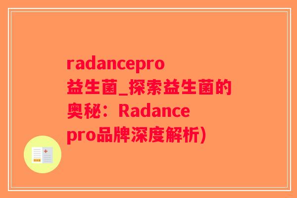 radancepro益生菌_探索益生菌的奥秘：Radancepro品牌深度解析)