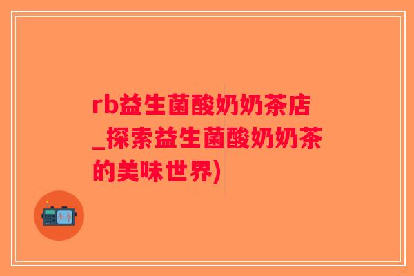 rb益生菌酸奶奶茶店_探索益生菌酸奶奶茶的美味世界) rb益生菌酸奶奶茶店_探索益生菌酸奶奶茶的美味世界)
