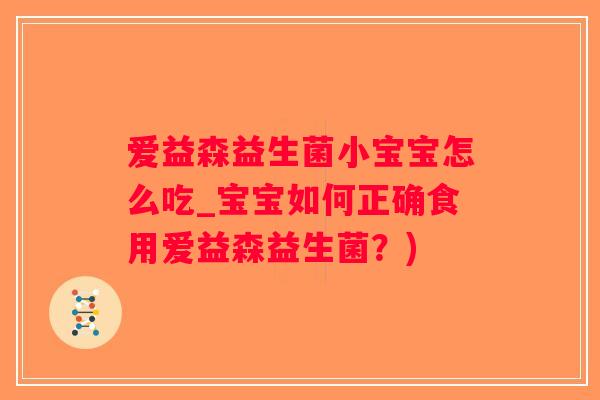 爱益森益生菌小宝宝怎么吃_宝宝如何正确食用爱益森益生菌？)
