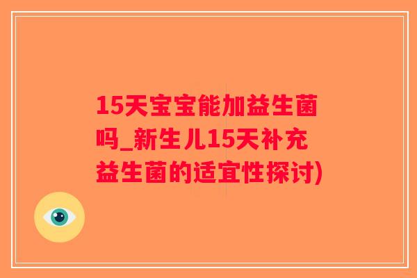 15天宝宝能加益生菌吗_新生儿15天补充益生菌的适宜性探讨)
