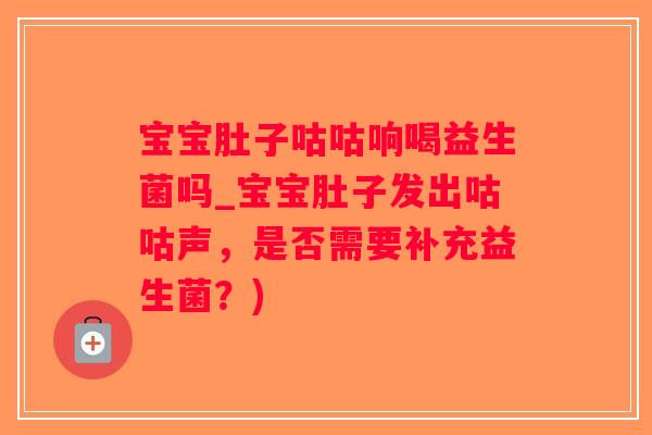 宝宝肚子咕咕响喝益生菌吗_宝宝肚子发出咕咕声，是否需要补充益生菌？)