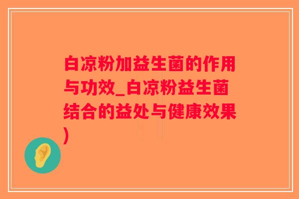 白凉粉加益生菌的作用与功效_白凉粉益生菌结合的益处与健康效果)