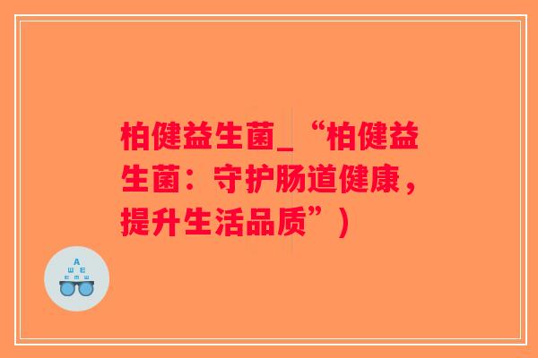 柏健益生菌_“柏健益生菌：守护肠道健康，提升生活品质”)