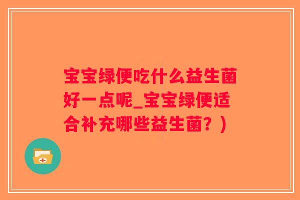 宝宝绿便吃什么益生菌好一点呢_宝宝绿便适合补充哪些益生菌?) 宝宝绿便吃什么益生菌好一点呢_宝宝绿便适合补充哪些益生菌?)