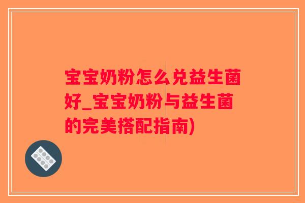 宝宝奶粉怎么兑益生菌好_宝宝奶粉与益生菌的完美搭配指南)